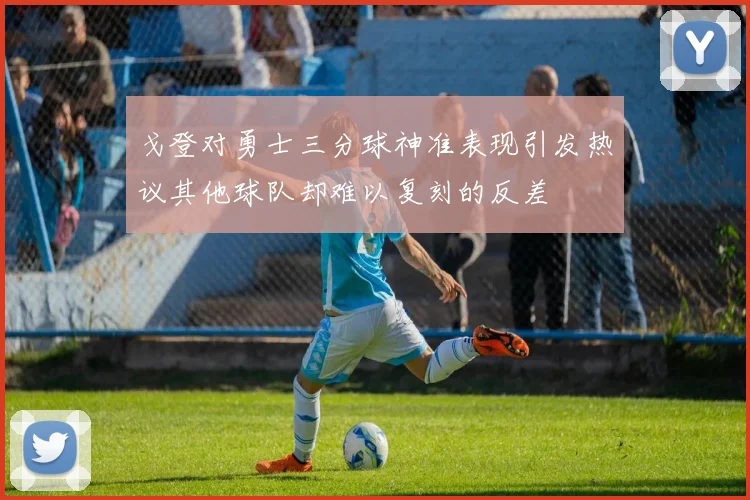 戈登对勇士三分球神准表现引发热议其他球队却难以复刻的反差