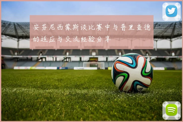 安芬尼西蒙斯谈比赛中与普里查德的适应与交流经验分享