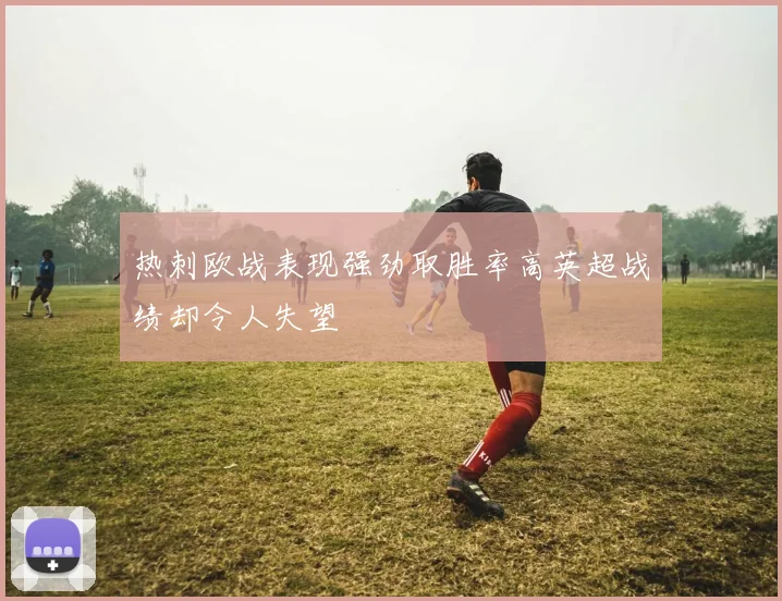 热刺欧战表现强劲取胜率高英超战绩却令人失望