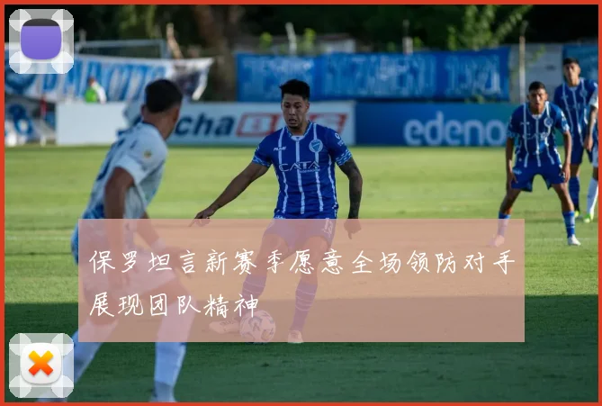 保罗坦言新赛季愿意全场领防对手展现团队精神