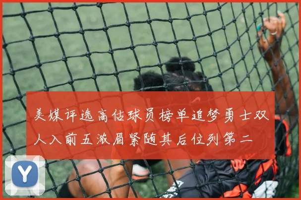 美媒评选高估球员榜单追梦勇士双人入前五浓眉紧随其后位列第二