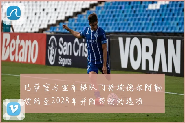 巴萨官方宣布梯队门将埃德尔阿勒续约至2028年并附带续约选项