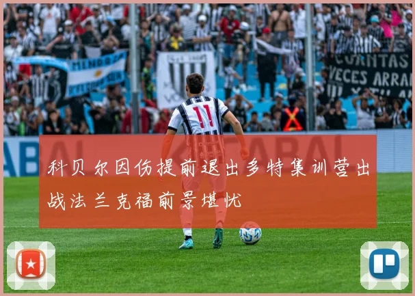 科贝尔因伤提前退出多特集训营出战法兰克福前景堪忧