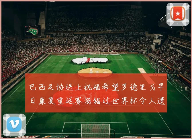 巴西足协送上祝福希望罗德里戈早日康复重返赛场错过世界杯令人遗憾