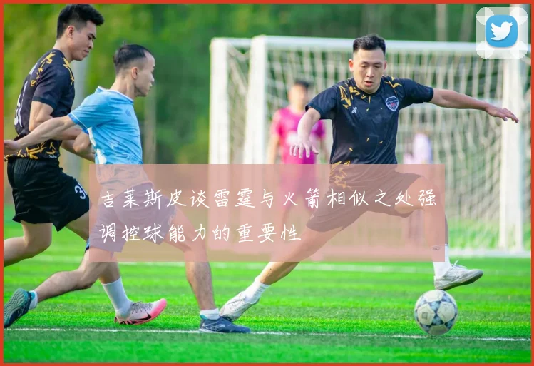 吉莱斯皮谈雷霆与火箭相似之处强调控球能力的重要性