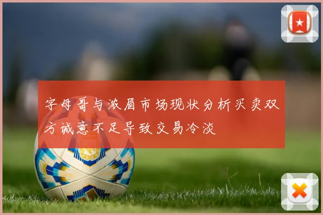 字母哥与浓眉市场现状分析买卖双方诚意不足导致交易冷淡