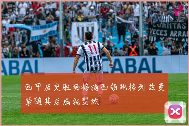 西甲历史胜场榜梅西领跑格列兹曼紧随其后成就斐然