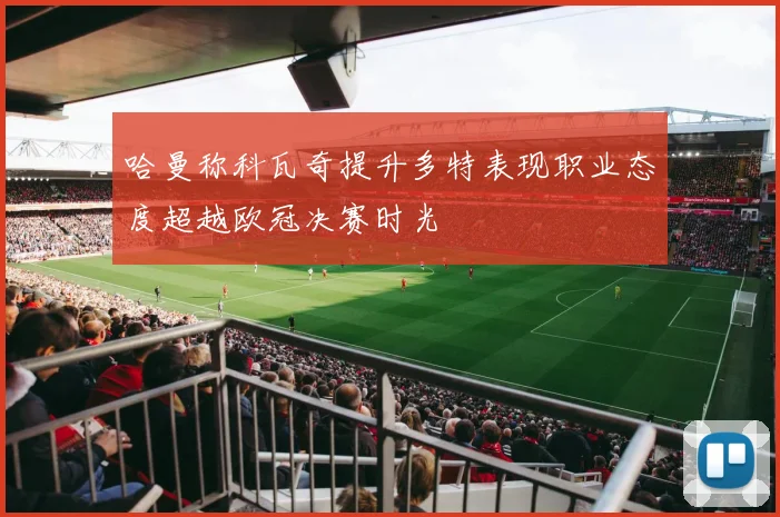 哈曼称科瓦奇提升多特表现职业态度超越欧冠决赛时光