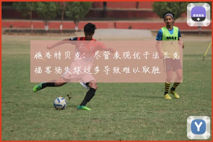 施洛特贝克：尽管表现优于法兰克福客场失球过多导致难以取胜