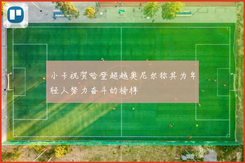 小卡祝贺哈登超越奥尼尔称其为年轻人努力奋斗的榜样